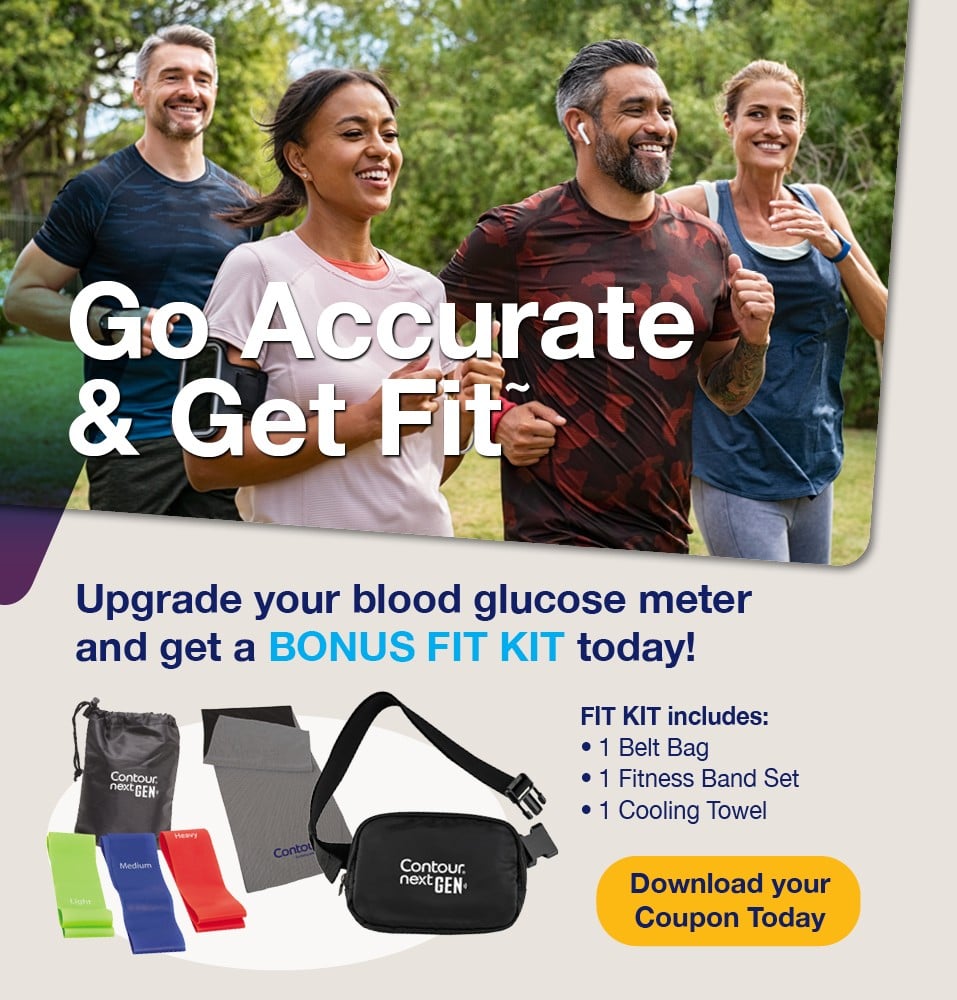 Go Accurate and Get Fit. Upgrade your blood glucose meter and get a bonus fit kit today including 1 belt bag, 1 fitness band set and 1 cooling towel. Download your coupon today.